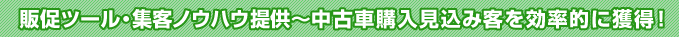 販促ツール・集客ノウハウ提供~中古車購入見込み客を効率的に獲得!